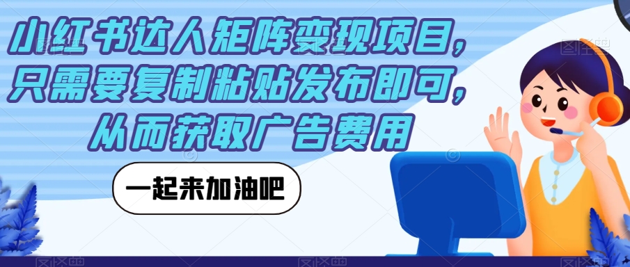 【副业项目7610期】小红书达人矩阵变现项目，只需要复制粘贴发布即可，从而获取广告费用-网创财富岛