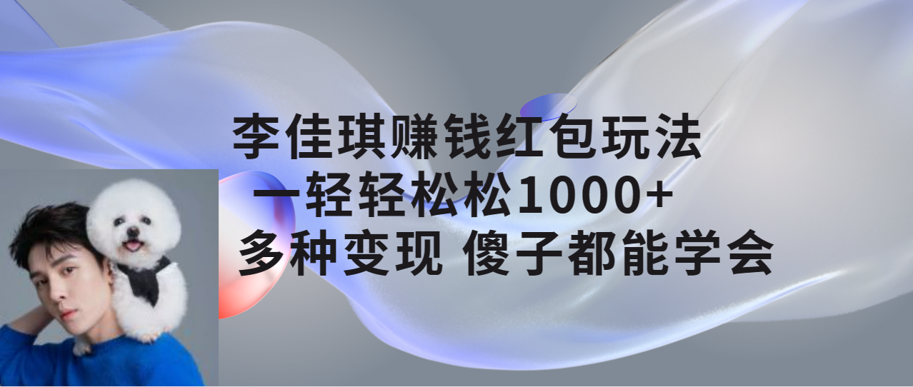 【副业项目7612期】李佳琪赚钱红包玩法，一天轻轻松松1000+，多种变现，傻子都能学会-网创财富岛