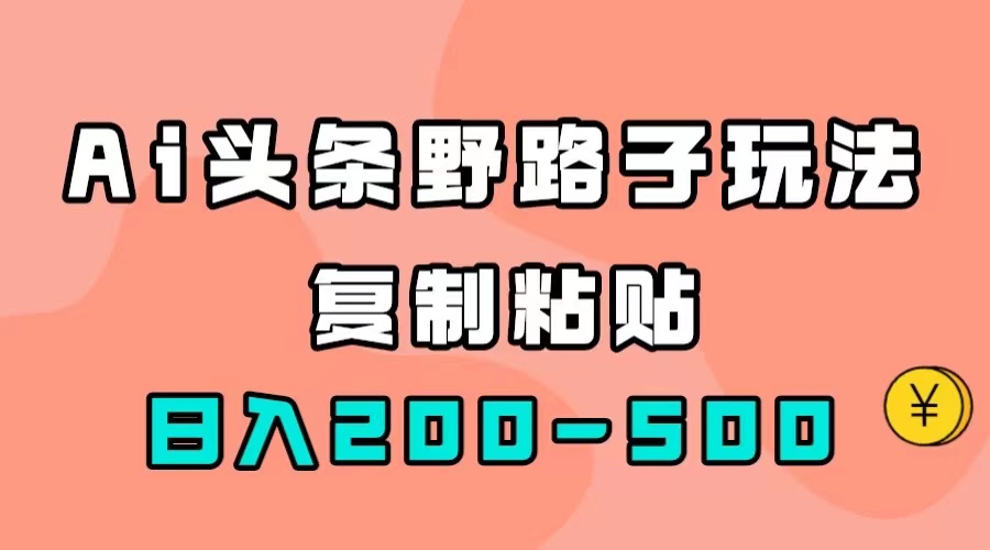 【副业项目7616期】AI头条野路子玩法，只需复制粘贴，日入200-500+-网创财富岛