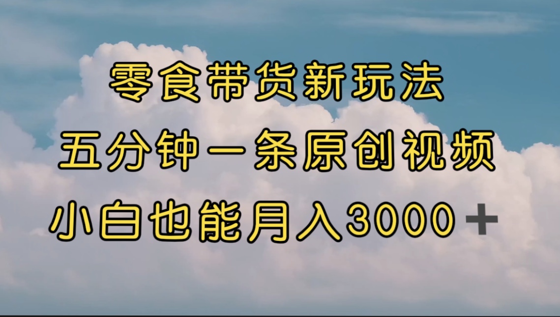 【副业项目7619期】零食带货新玩法，5分钟一条原创视频，新手小白也能轻松月入3000+-网创财富岛