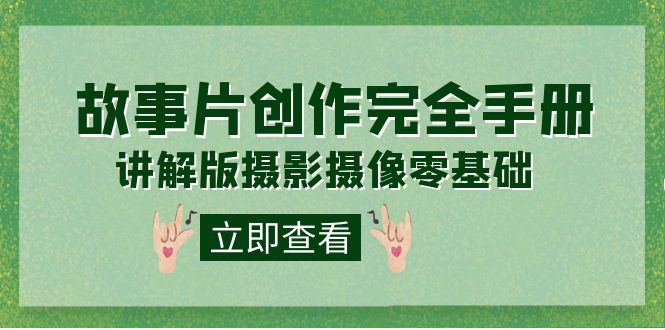 【副业项目7683期】编导-通识课之《故事片-创作完全手册》摄影摄像零基础到精通（20节课程）-网创财富岛