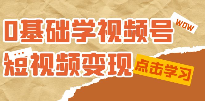 【副业项目7637期】0基础学-视频号短视频变现：适合新人学习的短视频变现课（10节课）-网创财富岛