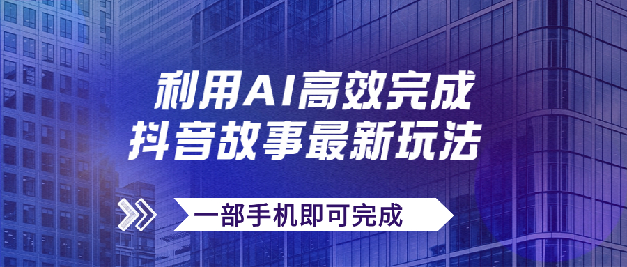 【副业项目7884期】抖音故事最新玩法，通过AI一键生成文案和视频，日收入500+一部手机即可完成-网创财富岛