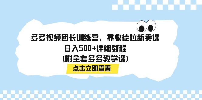 【副业项目7883期】多多视频团长训练营，靠收徒拉新卖课，日入500+详细教程(附全套多多教学课)-网创财富岛