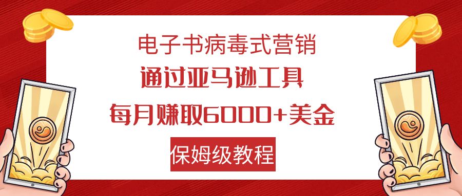 【副业项目7879期】电子书病毒式营销 通过亚马逊工具每月赚6000+美金 小白轻松上手 保姆级教程-网创财富岛