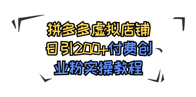 【副业项目7878期】拼多多虚拟店铺日引200+付费创业粉实操教程-网创财富岛