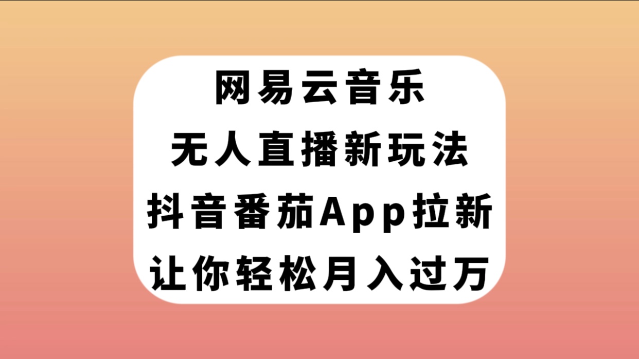 【副业项目7905期】网易云音乐无人直播新玩法，抖音番茄APP拉新，让你轻松月入过万-网创财富岛