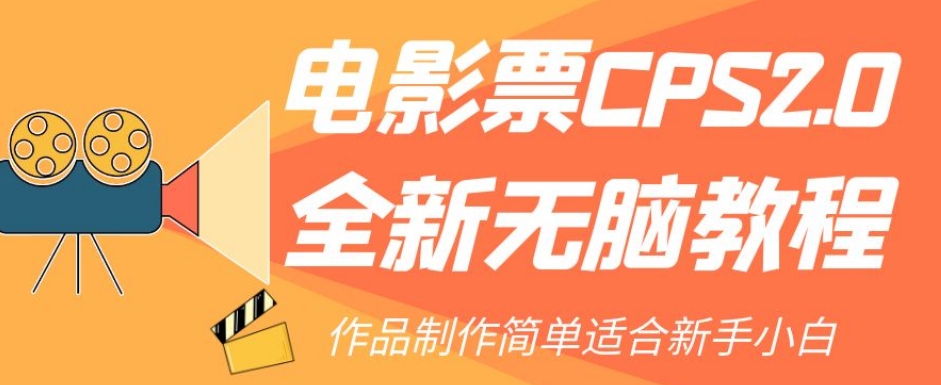 【副业项目7944期】电影票CPS2.0全新无脑教程，作品制作简单适合新手小白-网创财富岛