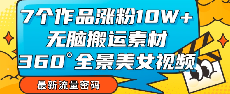 【副业项目7945期】7个作品涨粉10W+，无脑搬运素材，全景美女视频爆款玩法分享【揭秘】-网创财富岛