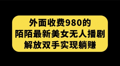 【副业项目7622期】外面收费980陌陌最新美女无人播剧玩法 解放双手实现躺赚（附100G影视资源）-网创财富岛