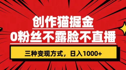 【副业项目7623期】创作猫掘金，0粉丝不直播不露脸，三种变现方式 日入1000+轻松上手(附资料)-网创财富岛