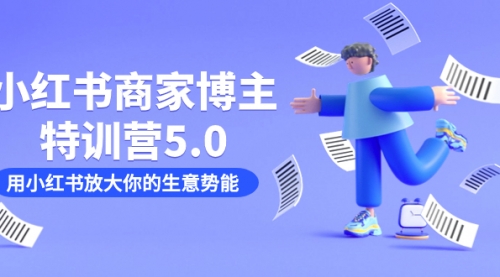 【副业项目7627期】小红书商家-博主特训营5.0，用小红书放大你的生意势能（19节课+资料）-网创财富岛