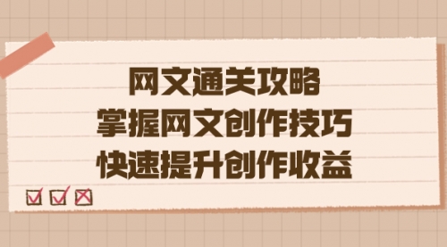 【副业项目7628期】网文.通关攻略，掌握网文创作技巧，快速提升创作收益-网创财富岛
