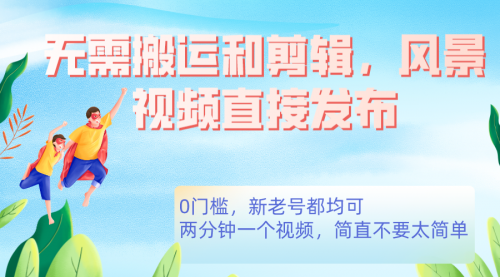 【副业项目7644期】无需搬运剪辑，高清风景直接发布，0门槛变现-网创财富岛