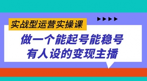 【副业项目7653期】实战型运营实操课，做一个能起号能稳号有人设的变现主播-网创财富岛