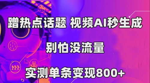 【副业项目7658期】蹭热点话题，视频AI秒生成，别怕没流量，实测单条变现800+-网创财富岛