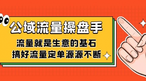 【副业项目7663期】公域流量-操盘手，流量就是生意的基石，搞好流量定单源源不断-网创财富岛