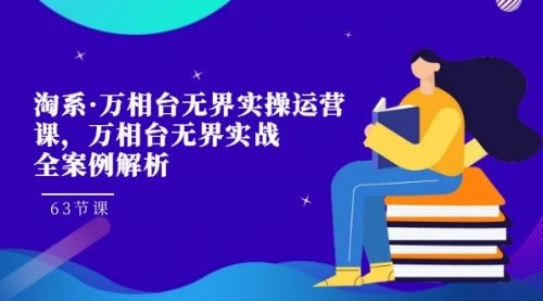 【副业项目7679期】淘系·万相台无界实操运营课，万相台·无界实战全案例解析（63节课）-网创财富岛