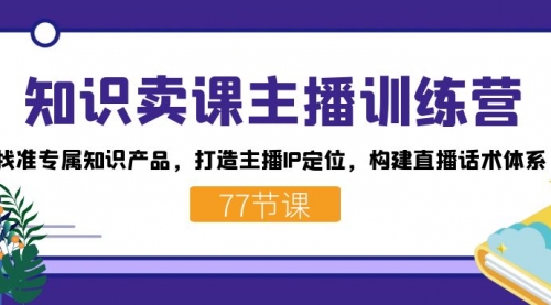 【副业项目7685期】知识卖课主播训练营：找准专属知识产品，打造主播IP定位，构建直播话术体系-网创财富岛