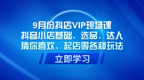【副业项目7694期】抖店VIP现场课，抖音小店基础、选品、达人、猜你喜欢、起店等各种玩法-网创财富岛
