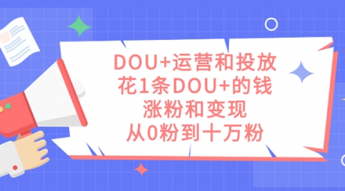 【副业项目7695期】DOU+运营和投放，花1条DOU+的钱，涨粉和变现，从0粉到十万粉-网创财富岛