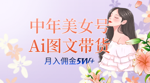 【副业项目7697期】中年美女号ai图文带货3.0玩法，单号月入五位数，可多账号矩阵，全AI创作-网创财富岛