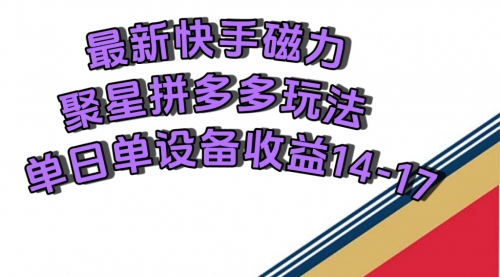 【副业项目7699期】最新快手磁力聚星撸拼多多玩法，单设备单日收益14—17元-网创财富岛