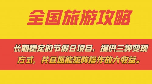 【副业项目7703期】长期稳定的节假日项目，全国旅游攻略，提供三种变现方式，并且还能矩阵.-网创财富岛