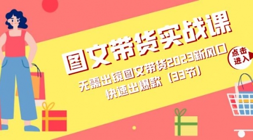 【副业项目7704期】图文带货实战课：无需出镜图文带货2023新风口，快速出爆款（33节）-网创财富岛