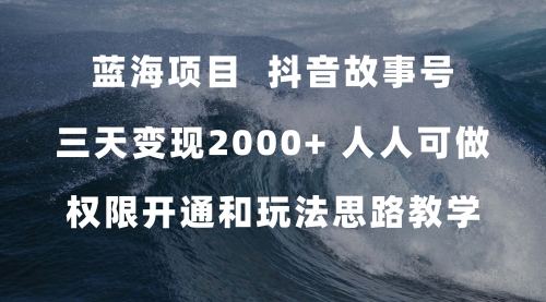 【副业项目7717期】蓝海项目，抖音故事号 3天变现2000+人人可做 (权限开通+玩法教学+238G素材)-网创财富岛