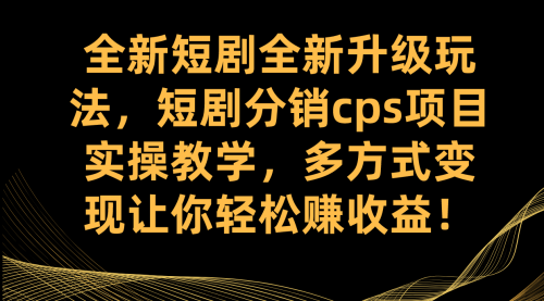 【副业项目7721期】全新短剧全新升级玩法，短剧分销cps项目实操教学 多方式变现让你轻松赚收益-网创财富岛