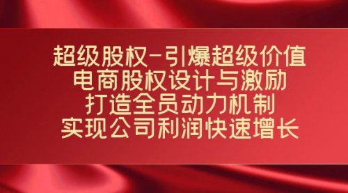 【副业项目7723期】超级股权-引爆超级价值：电商股权设计与激励：打造全员动力机制-网创财富岛