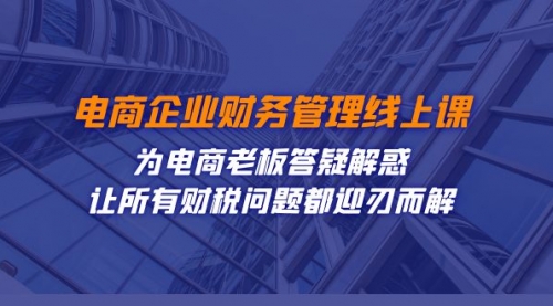 【副业项目7724期】电商企业-财务管理线上课：为电商老板答疑解惑-让所有财税问题都迎刃而解-网创财富岛