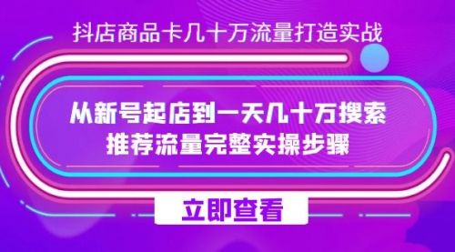 【副业项目7728期】抖店-商品卡几十万流量打造实战，从新号起店到一天几十万搜索、推荐流量-网创财富岛
