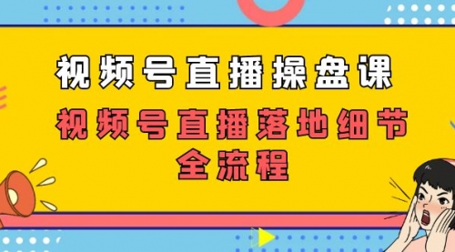 【副业项目7730期】视频号直播操盘课，视频号直播落地细节全流程（27节课）-网创财富岛