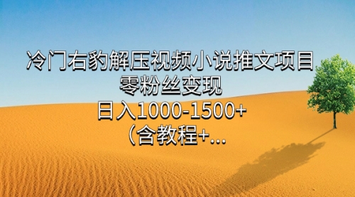 【副业项目7735期】冷门右豹解压视频小说推文项目，零粉丝变现，日入1000-1500+（附1525G素材)-网创财富岛