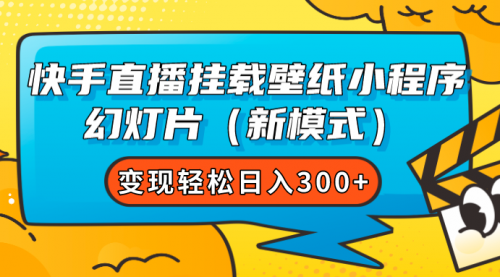 【副业项目7738期】快手直播挂载壁纸小程序 幻灯片（新模式）变现轻松日入300+-网创财富岛