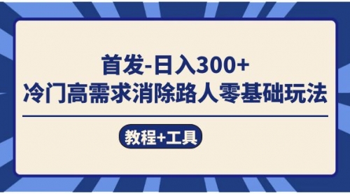 【副业项目7747期】首发日入300+ 冷门高需求消除路人零基础玩法（教程+工具）-网创财富岛