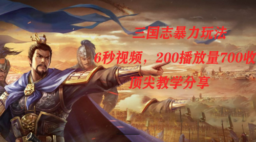 【副业项目7754期】三国志暴力玩法，6秒视频，200播放量700收益，顶尖教学分享-网创财富岛