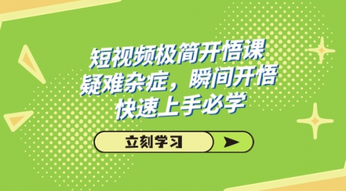 【副业项目7757期】短视频极简-开悟课，疑难杂症，瞬间开悟，快速上手必学（28节课）-网创财富岛