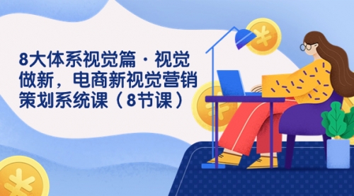 【副业项目7859期】8大体系视觉篇·视觉做新，电商新视觉营销策划系统课（8节课）-网创财富岛
