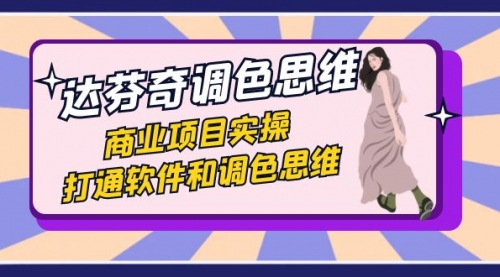 【副业项目7885期】达芬奇-调色思维，商业项目实操，打通软件和调色思维（37节课）-网创财富岛
