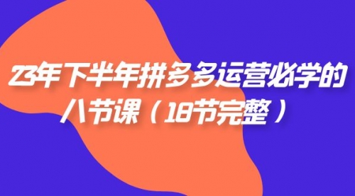 【副业项目7887期】23年下半年拼多多·运营必学的八节课（18节完整-网创财富岛