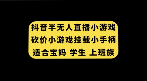 【副业项目7899期】抖音半无人直播砍价小游戏，挂载游戏小手柄， 适合宝妈 学生 上班族-网创财富岛