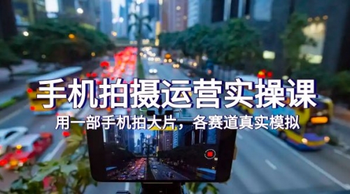 【副业项目7913期】手机拍摄运营实操课，用一部手机拍大片，各赛道真实模拟（38节课）-网创财富岛