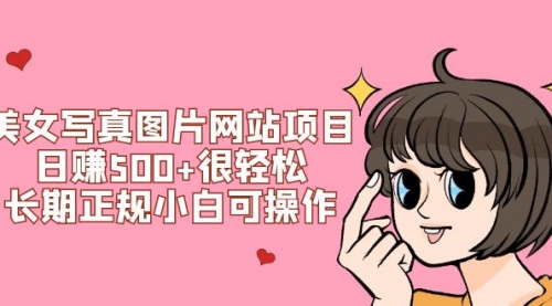 【副业项目7949期】美女写真图片网站项目日赚500+很轻松，长期正规小白可操作 (搭建教程+源码)-网创财富岛