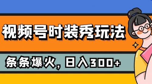 【副业项目7951期】视频号时装秀玩法，条条流量2W+，保姆级教学，每天5分钟收入300+-网创财富岛