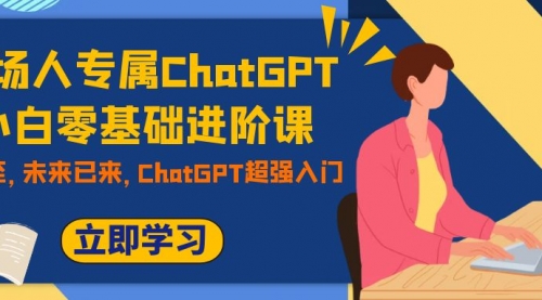 【副业项目7952期】职场人专属ChatGPT小白零基础进阶课，AI已至，未来已来，ChatGPT超强入门-网创财富岛