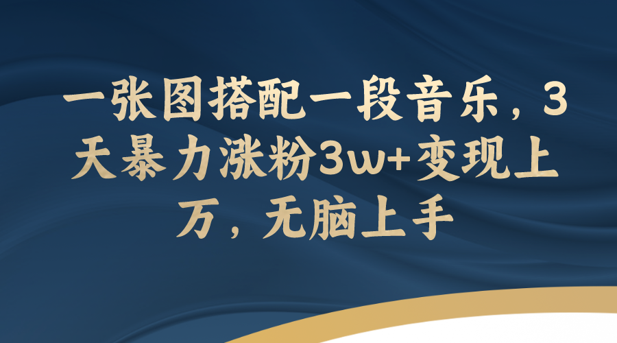 【副业项目7984期】一张图搭配一段音乐，3天暴力涨粉3w+变现上万，无脑上手-网创财富岛
