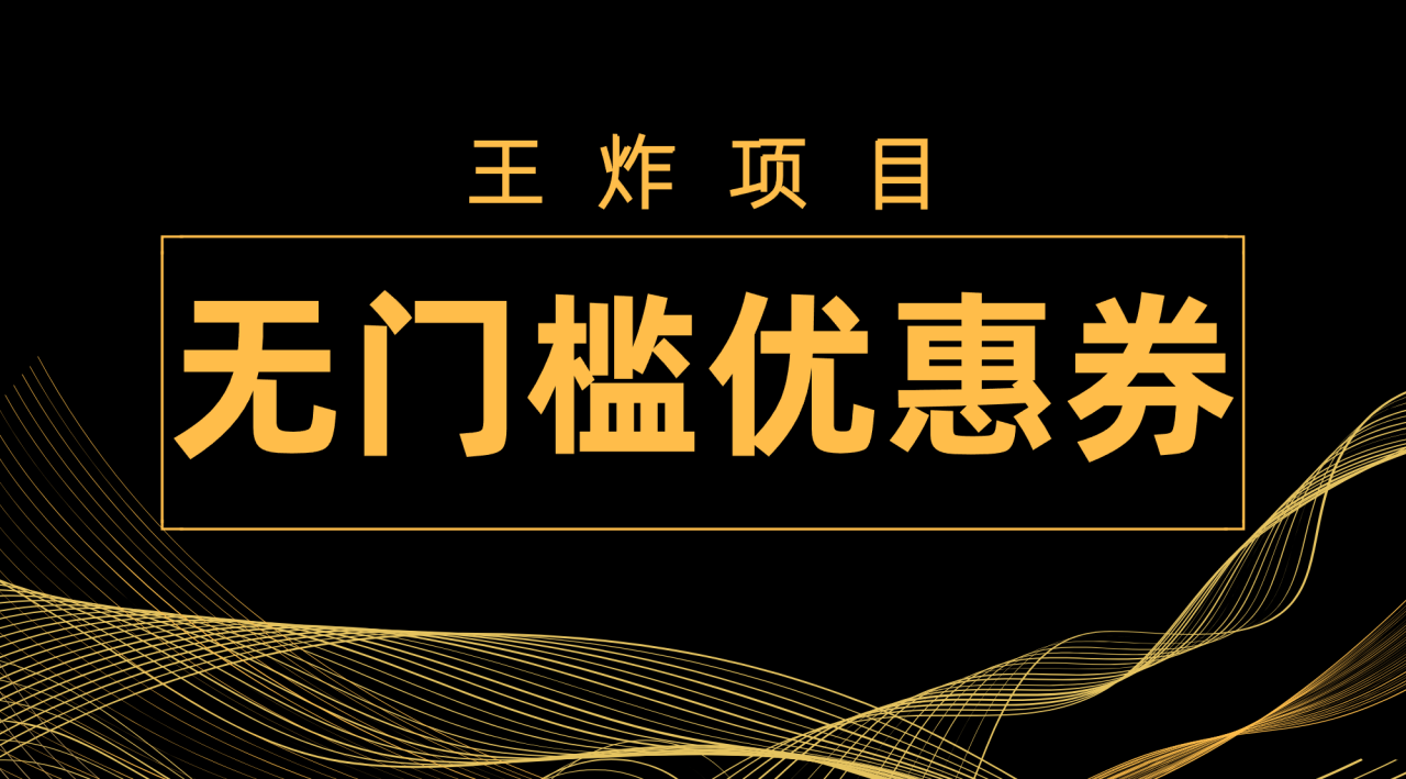 【副业项目7986期】王炸项目！无门槛优惠券，单号日入300+，无需经验直接上手-网创财富岛